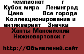 11.1) чемпионат : 1988 г - Кубок мира - Ленинград › Цена ­ 149 - Все города Коллекционирование и антиквариат » Значки   . Ханты-Мансийский,Нижневартовск г.